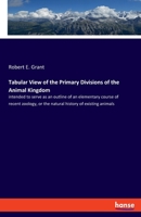 Tabular View of the Primary Divisions of the Animal Kingdom: intended to serve as an outline of an elementary course of recent zoology, or the natural history of existing animals 3337956114 Book Cover