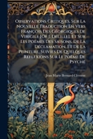 Observations Critiques, Sur La Nouvelle Traduction En Vers François Des Géorgiques De Virigile [Of J. Delille], Et Sur Les Poëmes Des Saisons, De La ... Sur Le Poëme De Psyché 1144177995 Book Cover