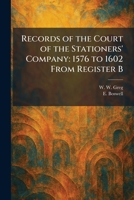 Records of the Court of the Stationers' Company: 1576 to 1602 From Register B 1025944607 Book Cover
