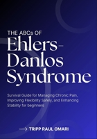 THE ABCs OF EHLERS-DANLOS SYNDROME: Survival Guide for Managing Chronic Pain, Improving Flexibility Safely, and Enhancing Stability for beginners B0H3PNZKVG Book Cover