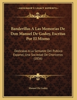 Banderillas A Las Memorias De Don Manuel De Godoy, Escritas Por El Mismo: Dedicalas A La Sensatez Del Publico Espanol, Una Sociedad De Choriceros (1836) 1168011132 Book Cover