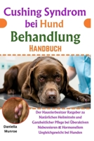 Cushing Syndrom bei Hund Behandlung Handbuch: Der Haustierbesitzer Ratgeber zu Natürlichen Heilmitteln und Ganzheitlicher Pflege bei Überaktiven ... Ungleichgewicht bei Hunden (German Edition) B0F1CGCKZP Book Cover