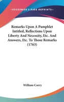 Remarks Upon A Pamphlet Intitled, Reflections Upon Liberty And Necessity, Etc. And Answers, Etc. To Those Remarks 1104373645 Book Cover