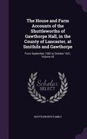 The House and Farm Accounts of the Shuttleworths of Gawthorpe Hall, in the County of Lancaster, at Smithils and Gawthorpe: From September 1582 to October 1621, Volume 43 1144825776 Book Cover