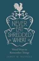 Never Eat Shredded Wheat: Weird Ways to Remember Things 1782439897 Book Cover