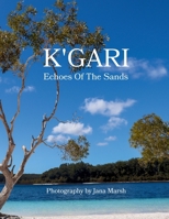 K'gari: Echoes Of The Sands: A Photographic Journey Through K'gari (Fraser Island), Enriched by Ancient Whispers of the Butchulla People 1764053907 Book Cover