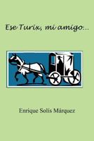 Ese Turix, Mi Amigo... 1463315864 Book Cover