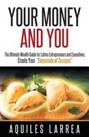 Your Money and You: The Ultimate Wealth Guide for Latino Entrepreneurs and ExecutiveHelping you to create your "Empanada of Success" 1619845040 Book Cover