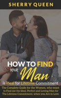 How to Find Your Man Is Ideal for Lifetime Commitment: The Complete Guide for the Women, who want to Find out the Ideal, Perfect and Loving Man for The Lifetime Commitment, when you Are in Love 1674014457 Book Cover