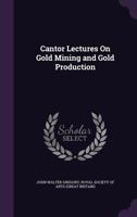Cantor Lectures on Gold Mining and Gold Production 1018970819 Book Cover