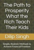 The Path to Prosperity What the Rich Teach Their Kids: Simple, Realistic Methods to Achieve Financial Freedom B0DSJ3Z62Z Book Cover