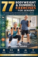 77 BODY WEIGHT AND DUMBBELL EXERCISES FOR SENIORS: The Definitive Guide to Reclaiming Independence, Mobility, and Vitality Through Safe, Science-Backed Home Workouts B0HJN9FWZK Book Cover