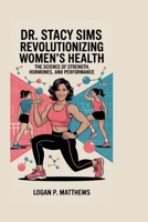 Dr. Stacy Sims: Revolutionizing Women's Health:: The Science of Strength, Hormones, and Performance B0FQM9SW9N Book Cover