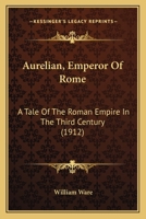 Aurelian Or Rome In The Third Century: In Letters Of Lucius M. Piso, From Rome, To Fausta, The Daughter Of Gracchus, At Palmyra (1874) 1981828796 Book Cover