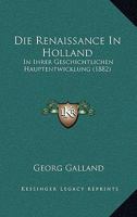 Die Renaissance In Holland: In Ihrer Geschichtlichen Hauptentwicklung (1882) 1161123334 Book Cover