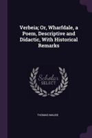Verbeia; Or, Wharfdale, a Poem, Descriptive and Didactic, with Historical Remarks 1170493319 Book Cover