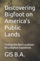 Discovering Bigfoot on America’s Public Lands: Finding the Best Locations for a Bigfoot Expedition B0DVTG661H Book Cover