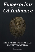 FINGERPRINTS OF INFLUENCE: The Invisible Patterns That Shape Every Decision B0GN116W1K Book Cover