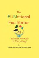 The Functional Facilitator: Because Attitude Is Everything 1462069657 Book Cover