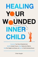 Healing Your Wounded Inner Child Overcome Your Fear of Abandonment, Identify Inherited Trauma, Break Destructive Patterns, Heal From Neglect and Abuse, and Learn to Feel Emotionally Secure B0DYRCS1VW Book Cover