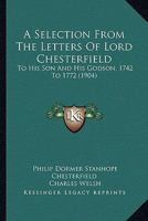 A Selection From the Letters of Lord Chesterfield to His Son and His Godson 1015562515 Book Cover