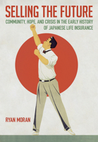 Selling the Future: Community, Hope, and Crisis in the Early History of Japanese Life Insurance 1501773291 Book Cover