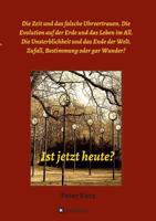 Ist jetzt heute?: Die Zeit und das falsche Uhrvertrauen. Die Evolution auf der Erde und das Leben im All. Die Unsterblichkeit und das Ende der Welt. ... Bestimmung oder gar Wunder? 3743943336 Book Cover