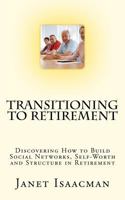 Transitioning to Retirement: Discovering How to Build Social Networks, Self-Worth and Structure in Retirement 1468058711 Book Cover