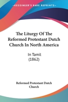 The Liturgy Of The Reformed Protestant Dutch Church In North America: In Tamil (1862) 1120899362 Book Cover