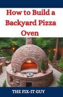 How to Build a Backyard Pizza Oven: Step-by-Step Guide to Constructing Wood-Fired Ovens for Perfect Homemade Pizza (The Fixers Handbook) B0DBYG7GMT Book Cover
