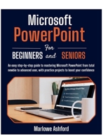 Microsoft PowerPoint for Beginners & Seniors: An easy step by step guide to mastering Microsoft PowerPoint from total newbie to advanced user, with practice projects to boost your confidence B0HBTXC616 Book Cover