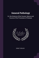 General Pathology: Or, the Science of the Causes, Nature and Course of the Processes of Disease 1377524744 Book Cover