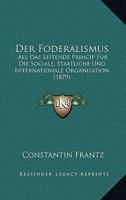 Der Foderalismus: Als Das Leitende Princip Fur Die Sociale, Staatliche Und Internationale Organisation (1879) 1013060741 Book Cover