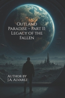 Outland Paradise – Part II: Legacy of the Fallen (The Outland Chronicles) B0FFTM3123 Book Cover
