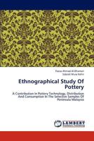 Ethnographical Study Of Pottery: A Contribution In Pottery Technology, Distribution And Consumption In The Selective Samples Of Peninsula Malaysia 3846552704 Book Cover