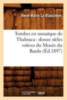 Tombes En Mosaaque de Thabraca: Douze Sta]les Votives Du Musa(c)E Du Bardo (A0/00d.1897) 2012772722 Book Cover
