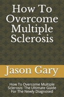 How To Overcome Multiple Sclerosis: How To Overcome Multiple Sclerosis: The Ultimate Guide For The Newly Diagnosed B08NRXQ6YX Book Cover