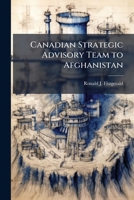 Canadian Strategic Advisory Team to Afghanistan : A Possible Model for a Multinational Whole of Government Approach to Defeating an Insurgency 1249918758 Book Cover