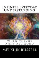 Infinite Everyday Understanding: When Things Ain't All Good 149546265X Book Cover