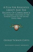 A plea for religious liberty and the rights of conscience : an argument delivered in the Supreme Court of the United States, April 28, 1886, in three cases of Lorenzo Snow, plaintiff in error, v. The  1436744210 Book Cover