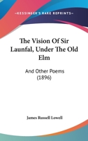 The Vision of Sir Launfal, Under the Old Elm, and Other Poems 116720574X Book Cover