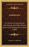 Andiatorocte; Or, the Eve of Lady Day on Lake George and Other Poems, Hymns, and Meditations in Verse 0548582793 Book Cover