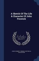 A Sketch Of The Life & Character Of John Fenwick 1018719733 Book Cover