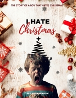 I HATE CHRISTMAS: The Story of a Boy that Hates Christmas B0CPP3R2X9 Book Cover