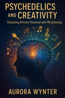Psychedelics and Creativity: Unlocking Artistic Potential with Microdosing B0F8R6XS17 Book Cover