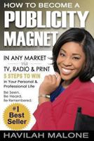 How to Become a Publicity Magnet: In Any Market Via Tv, Radio & Print 1492748935 Book Cover