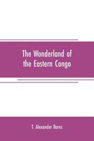 The Wonderland of the Eastern Congo; the Region of the Snow-crowned Volcanoes, the Pygmies, the Giant Gorilla, and the Okapi 9353708281 Book Cover
