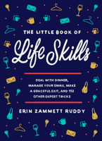 The Little Book of Life Skills: Deal with Dinner, Manage Your Email, Make a Graceful Exit, and 152 Other Expert Tricks 1538751704 Book Cover