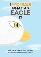I Wonder What an Eagle Is 1098027825 Book Cover