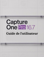 Capture One Pro 16.7 Guide de l'utilisateur: Un guide pas à pas pour les débutants et les utilisateurs confirmés, explorant les fonctionnalités essentielles, les méthodes innovantes (French Edition) B0GF1NJYFX Book Cover